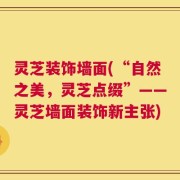 灵芝装饰墙面(“自然之美，灵芝点缀”——灵芝墙面装饰新主张)