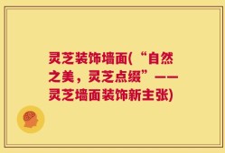 灵芝装饰墙面(“自然之美，灵芝点缀”——灵芝墙面装饰新主张)