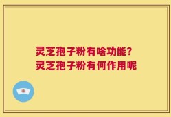 灵芝孢子粉有啥功能？灵芝孢子粉有何作用呢