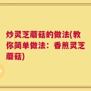 炒灵芝蘑菇的做法(教你简单做法：香煎灵芝蘑菇)