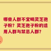 哪些人群不宜喝灵芝孢子粉？灵芝孢子粉的适用人群与禁忌人群？