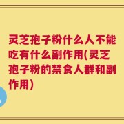 灵芝孢子粉什么人不能吃有什么副作用(灵芝孢子粉的禁食人群和副作用)
