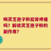 喝灵芝孢子粉后背疼痛吗？解读灵芝孢子粉的副作用？