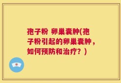 孢子粉 卵巢囊肿(孢子粉引起的卵巢囊肿，如何预防和治疗？)