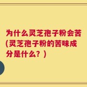 为什么灵芝孢子粉会苦(灵芝孢子粉的苦味成分是什么？)