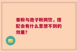 姜粉与孢子粉同饮，搭配会有什么意想不到的效果？