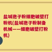 盐城孢子粉细胞破壁打粉机(盐城孢子粉制备机械——细胞破壁打粉机)