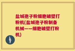 盐城孢子粉细胞破壁打粉机(盐城孢子粉制备机械——细胞破壁打粉机)