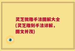 灵芝微雕手法图解大全(灵芝雕刻手法详解，图文并茂)
