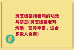 灵芝板栗炖老鸡的功效与禁忌(灵芝板栗老鸡炖汤：营养丰富，适合多数人食用)