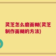 灵芝怎么磨面糊(灵芝制作面糊的方法)