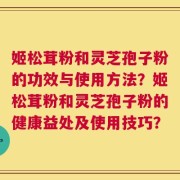 姬松茸粉和灵芝孢子粉的功效与使用方法？姬松茸粉和灵芝孢子粉的健康益处及使用技巧？