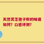 天然灵芝孢子粉的味道如何？口感评测？