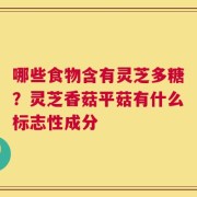 哪些食物含有灵芝多糖？灵芝香菇平菇有什么标志性成分