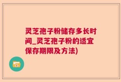 灵芝孢子粉储存多长时间_灵芝孢子粉的适宜保存期限及方法)
