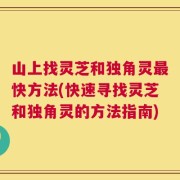 山上找灵芝和独角灵最快方法(快速寻找灵芝和独角灵的方法指南)