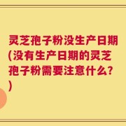 灵芝孢子粉没生产日期(没有生产日期的灵芝孢子粉需要注意什么？)