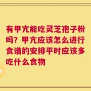 有甲亢能吃灵芝孢子粉吗？甲亢应该怎么进行食谱的安排平时应该多吃什么食物