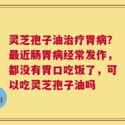 灵芝孢子油治疗胃病？最近肠胃病经常发作，都没有胃口吃饭了，可以吃灵芝孢子油吗