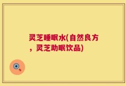 灵芝睡眠水(自然良方，灵芝助眠饮品)