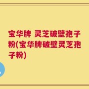 宝华牌 灵芝破壁孢子粉(宝华牌破壁灵芝孢子粉)