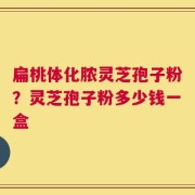 扁桃体化脓灵芝孢子粉？灵芝孢子粉多少钱一盒