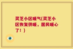 灵芝小区暖气(灵芝小区恢复供暖，居民暖心了！)