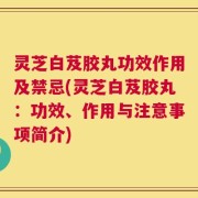 灵芝白芨胶丸功效作用及禁忌(灵芝白芨胶丸：功效、作用与注意事项简介)