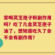 常喝灵芝孢子粉副作用吗？吃了几盒灵芝孢子油了，想知道吃久了会不会有副作用？
