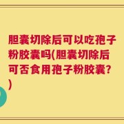 胆囊切除后可以吃孢子粉胶囊吗(胆囊切除后可否食用孢子粉胶囊？)