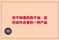 你不知道的孢子油：逛药店时必看的一种产品