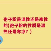 孢子粉是温性还是寒性的(孢子粉的性质是温热还是寒凉？)