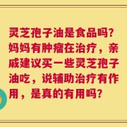 灵芝孢子油是食品吗？妈妈有肿瘤在治疗，亲戚建议买一些灵芝孢子油吃，说辅助治疗有作用，是真的有用吗？