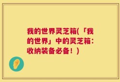 我的世界灵芝箱(「我的世界」中的灵芝箱：收纳装备必备！)