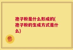 孢子粉是什么形成的(孢子粉的生成方式是什么)