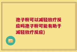 孢子粉可以减轻放疗反应吗孢子粉可能有助于减轻放疗反应)
