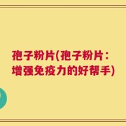孢子粉片(孢子粉片：增强免疫力的好帮手)