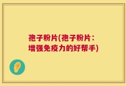 孢子粉片(孢子粉片：增强免疫力的好帮手)
