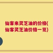 仙客来灵芝油的价格(仙客灵芝油价格一览)