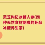 灵芝枸杞冰糖人参(四种天然食材制成的补品冰糖养生茶)