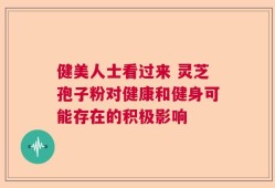 健美人士看过来 灵芝孢子粉对健康和健身可能存在的积极影响