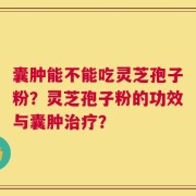 囊肿能不能吃灵芝孢子粉？灵芝孢子粉的功效与囊肿治疗？