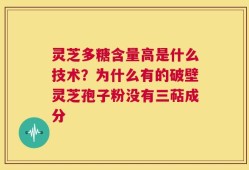 灵芝多糖含量高是什么技术？为什么有的破壁灵芝孢子粉没有三萜成分