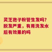 灵芝孢子粉管生发吗？脱发严重，有用洗发水后有效果的吗