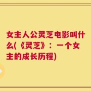 女主人公灵芝电影叫什么(《灵芝》：一个女主的成长历程)