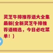 灵芝牛排推荐语大全集最新(全新灵芝牛排推荐语精选，今日必吃菜单！)