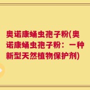 奥诺康蛹虫孢子粉(奥诺康蛹虫孢子粉：一种新型天然植物保护剂)