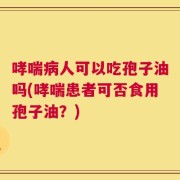 哮喘病人可以吃孢子油吗(哮喘患者可否食用孢子油？)