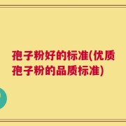 孢子粉好的标准(优质孢子粉的品质标准)
