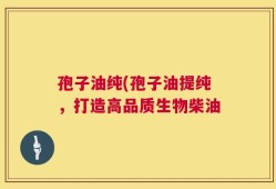孢子油纯(孢子油提纯，打造高品质生物柴油